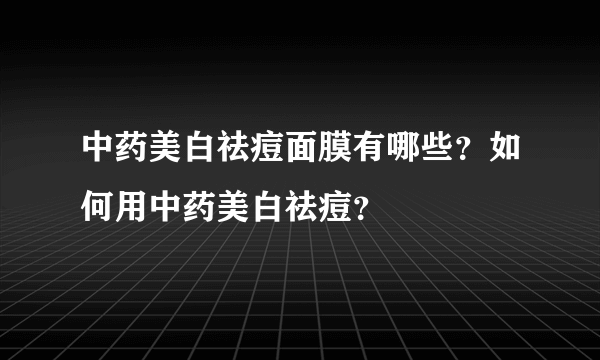 中药美白祛痘面膜有哪些？如何用中药美白祛痘？