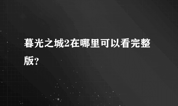 暮光之城2在哪里可以看完整版？