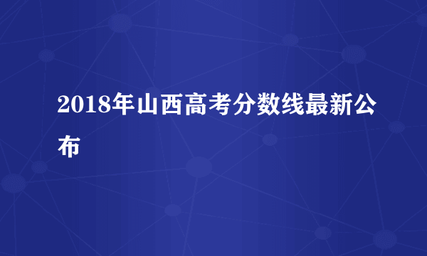 2018年山西高考分数线最新公布