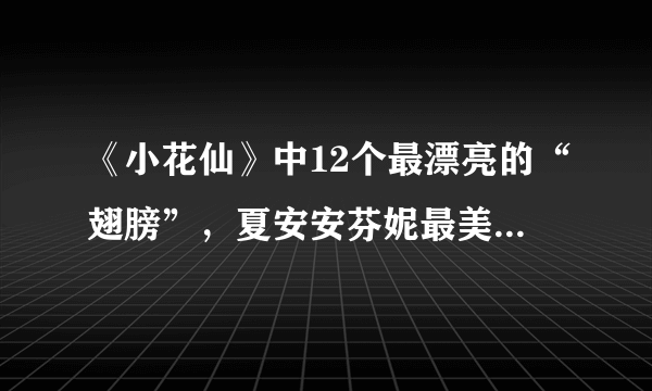 《小花仙》中12个最漂亮的“翅膀”，夏安安芬妮最美，你觉得呢？