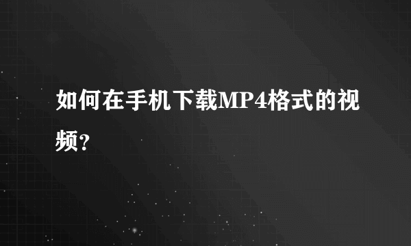 如何在手机下载MP4格式的视频？