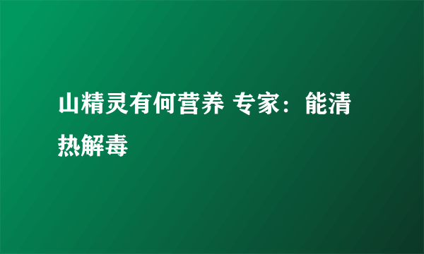 山精灵有何营养 专家：能清热解毒