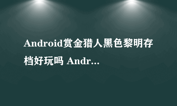 Android赏金猎人黑色黎明存档好玩吗 Android赏金猎人黑色黎明存档玩法简介