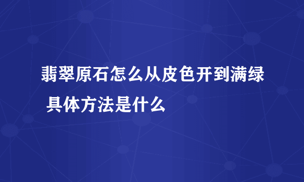 翡翠原石怎么从皮色开到满绿 具体方法是什么