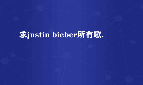 求justin bieber所有歌.