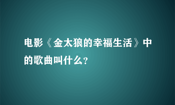 电影《金太狼的幸福生活》中的歌曲叫什么？