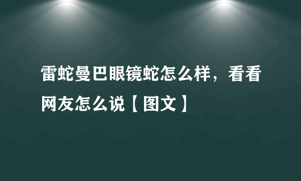 雷蛇曼巴眼镜蛇怎么样，看看网友怎么说【图文】