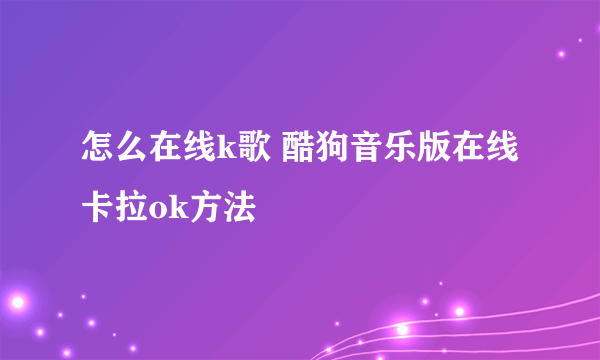 怎么在线k歌 酷狗音乐版在线卡拉ok方法