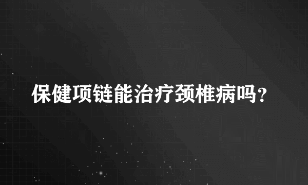 保健项链能治疗颈椎病吗？