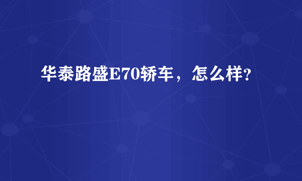 华泰路盛E70轿车，怎么样？