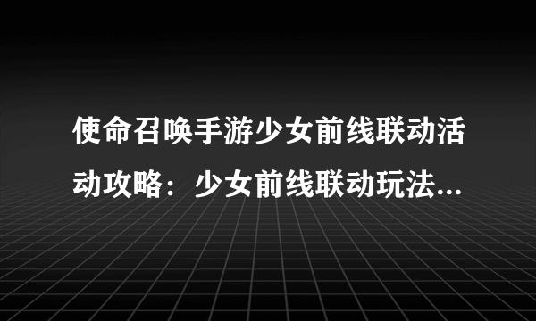 使命召唤手游少女前线联动活动攻略：少女前线联动玩法攻略介绍