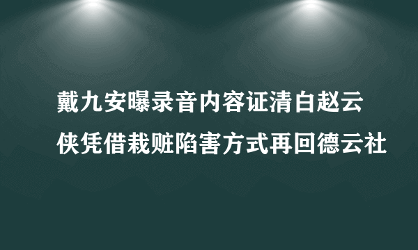 戴九安曝录音内容证清白赵云侠凭借栽赃陷害方式再回德云社