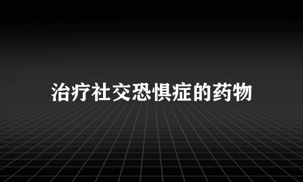 治疗社交恐惧症的药物