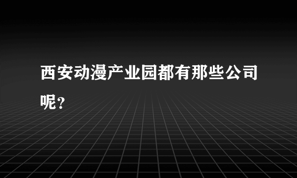 西安动漫产业园都有那些公司呢？