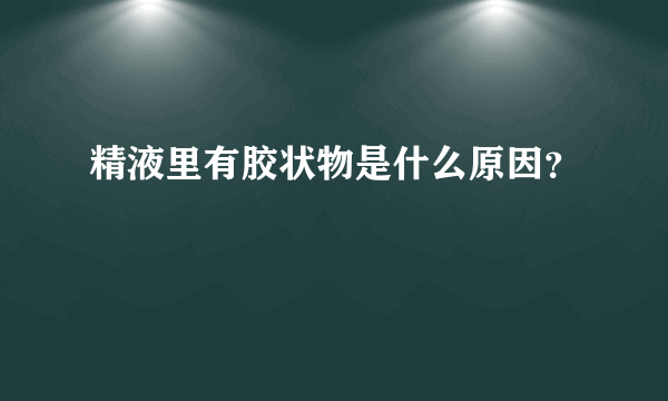 精液里有胶状物是什么原因？