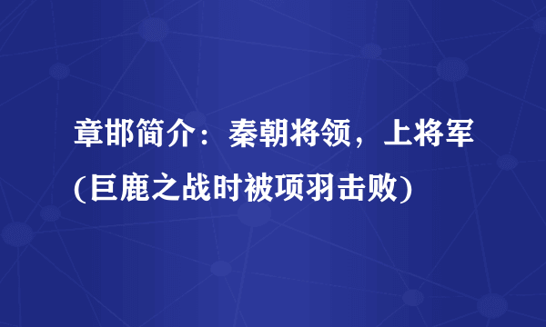 章邯简介：秦朝将领，上将军(巨鹿之战时被项羽击败)