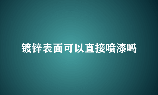 镀锌表面可以直接喷漆吗