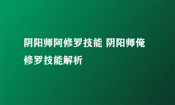 阴阳师阿修罗技能 阴阳师俺修罗技能解析