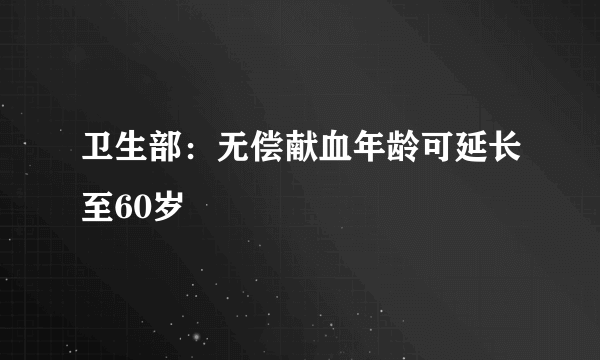 卫生部：无偿献血年龄可延长至60岁