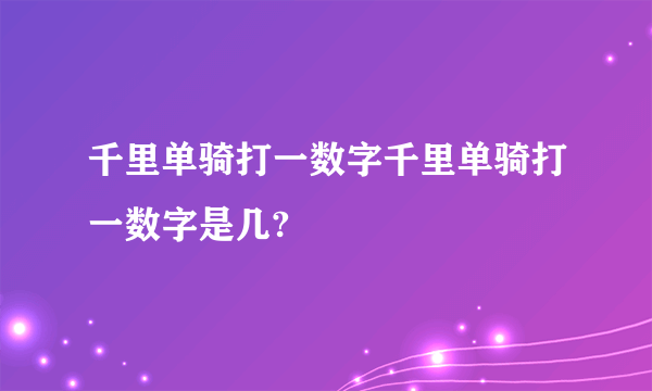 千里单骑打一数字千里单骑打一数字是几?