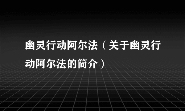 幽灵行动阿尔法（关于幽灵行动阿尔法的简介）