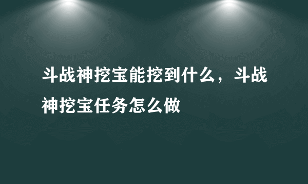 斗战神挖宝能挖到什么，斗战神挖宝任务怎么做