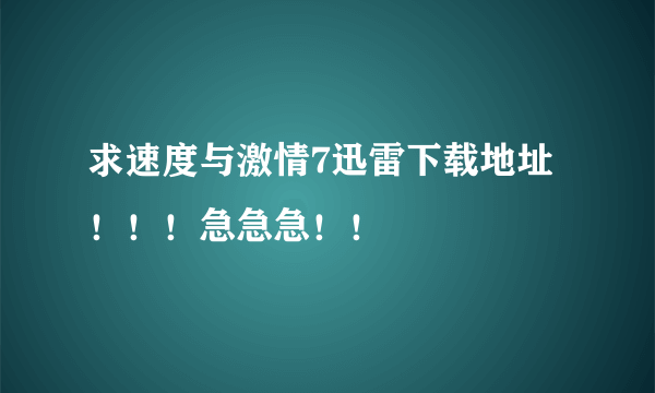 求速度与激情7迅雷下载地址！！！急急急！！