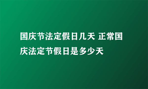 国庆节法定假日几天 正常国庆法定节假日是多少天