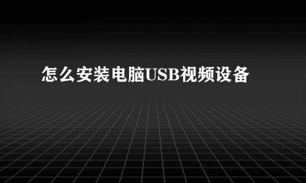 怎么安装电脑USB视频设备