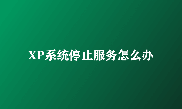 XP系统停止服务怎么办