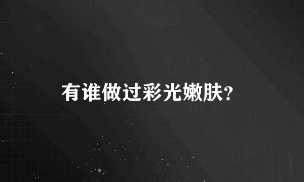 有谁做过彩光嫩肤？