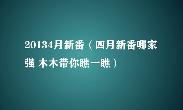 20134月新番（四月新番哪家强 木木带你瞧一瞧）