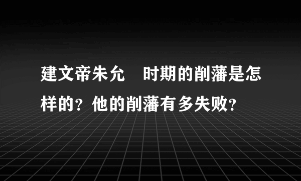 建文帝朱允炆时期的削藩是怎样的？他的削藩有多失败？