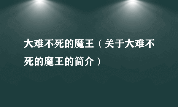 大难不死的魔王（关于大难不死的魔王的简介）