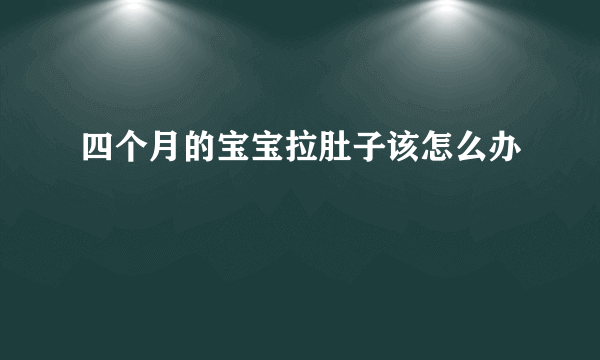 四个月的宝宝拉肚子该怎么办