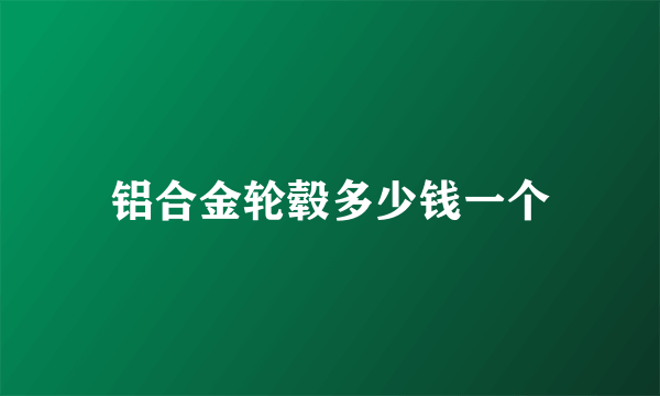 铝合金轮毂多少钱一个