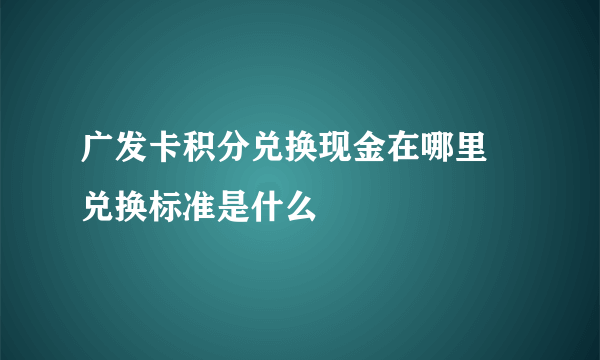 广发卡积分兑换现金在哪里 兑换标准是什么