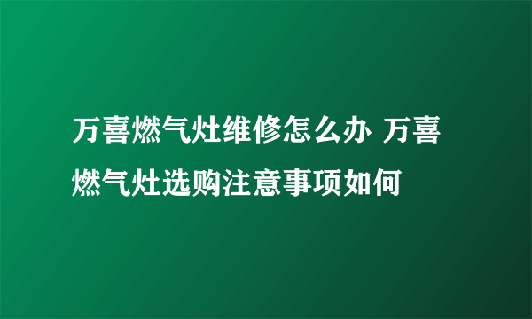 万喜燃气灶维修怎么办 万喜燃气灶选购注意事项如何