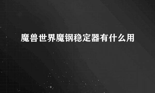 魔兽世界魔钢稳定器有什么用