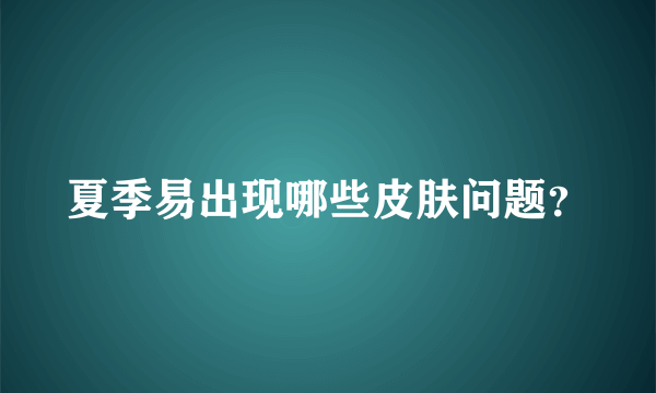 夏季易出现哪些皮肤问题？