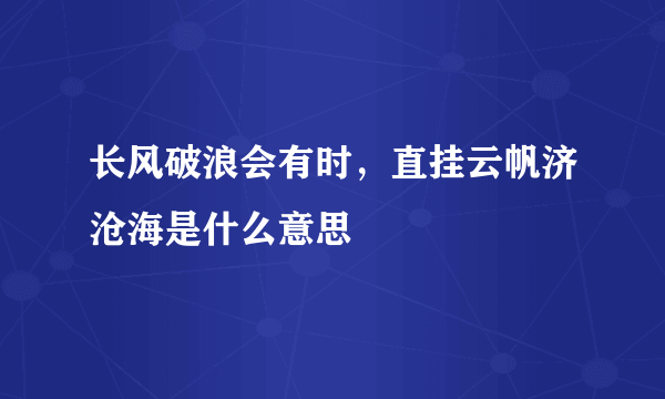 长风破浪会有时，直挂云帆济沧海是什么意思