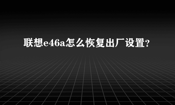 联想e46a怎么恢复出厂设置？