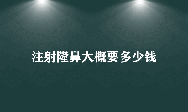 注射隆鼻大概要多少钱