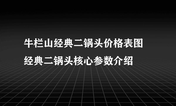 牛栏山经典二锅头价格表图 经典二锅头核心参数介绍