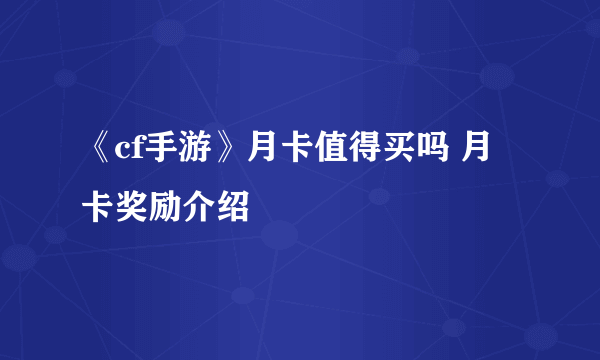 《cf手游》月卡值得买吗 月卡奖励介绍