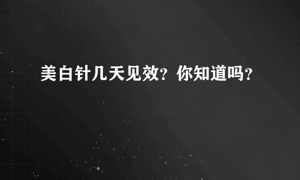 美白针几天见效？你知道吗？