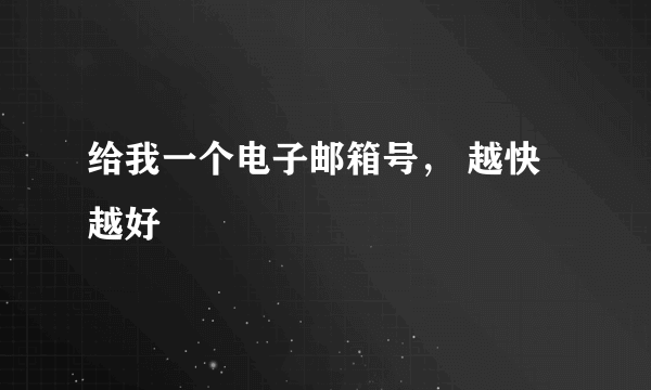 给我一个电子邮箱号， 越快越好