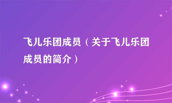 飞儿乐团成员（关于飞儿乐团成员的简介）