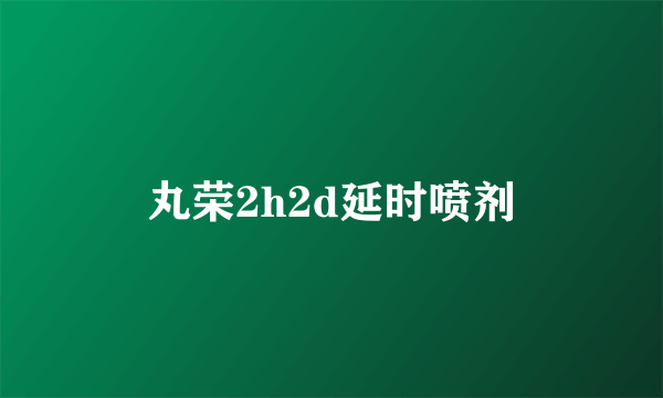 丸荣2h2d延时喷剂