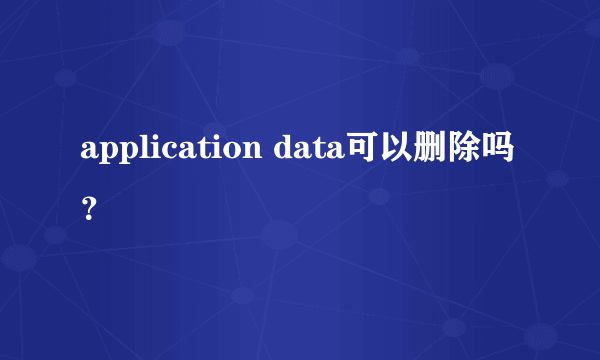 application data可以删除吗？